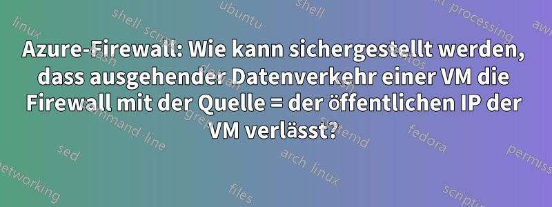 Azure-Firewall: Wie kann sichergestellt werden, dass ausgehender Datenverkehr einer VM die Firewall mit der Quelle = der öffentlichen IP der VM verlässt?