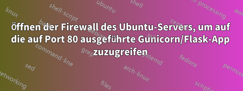 Öffnen der Firewall des Ubuntu-Servers, um auf die auf Port 80 ausgeführte Gunicorn/Flask-App zuzugreifen