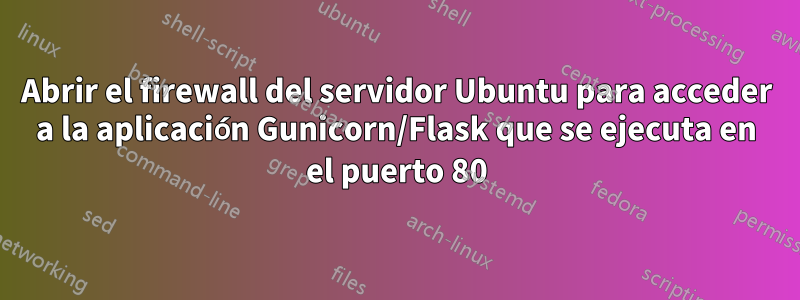 Abrir el firewall del servidor Ubuntu para acceder a la aplicación Gunicorn/Flask que se ejecuta en el puerto 80