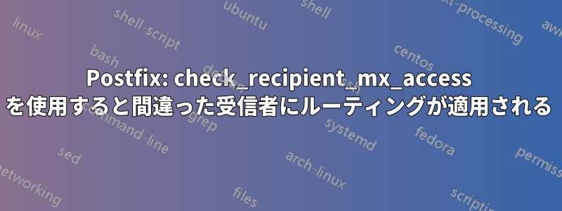 Postfix: check_recipient_mx_access を使用すると間違った受信者にルーティングが適用される