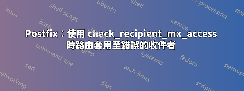 Postfix：使用 check_recipient_mx_access 時路由套用至錯誤的收件者