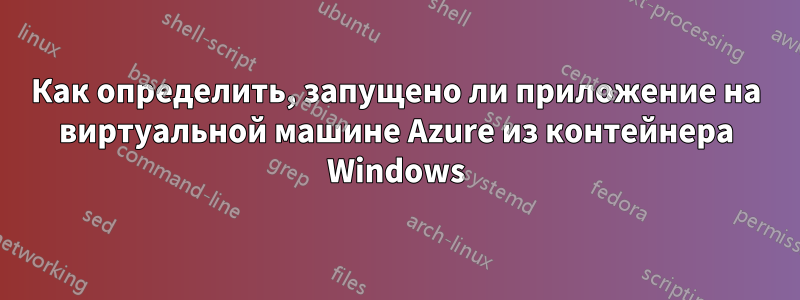 Как определить, запущено ли приложение на виртуальной машине Azure из контейнера Windows