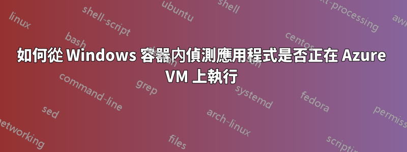 如何從 Windows 容器內偵測應用程式是否正在 Azure VM 上執行