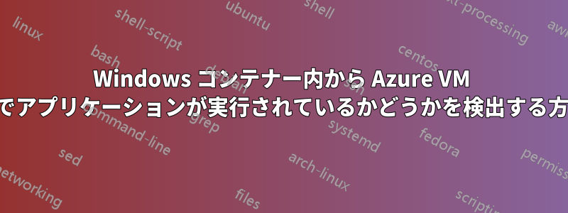 Windows コンテナー内から Azure VM 上でアプリケーションが実行されているかどうかを検出する方法