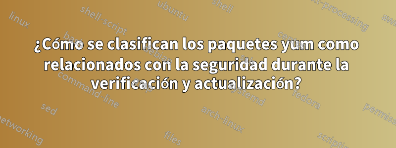 ¿Cómo se clasifican los paquetes yum como relacionados con la seguridad durante la verificación y actualización?