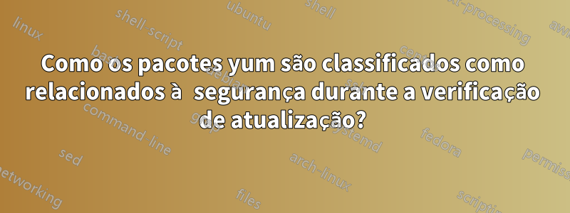 Como os pacotes yum são classificados como relacionados à segurança durante a verificação de atualização?