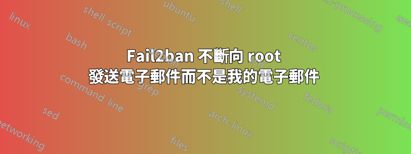 Fail2ban 不斷向 root 發送電子郵件而不是我的電子郵件