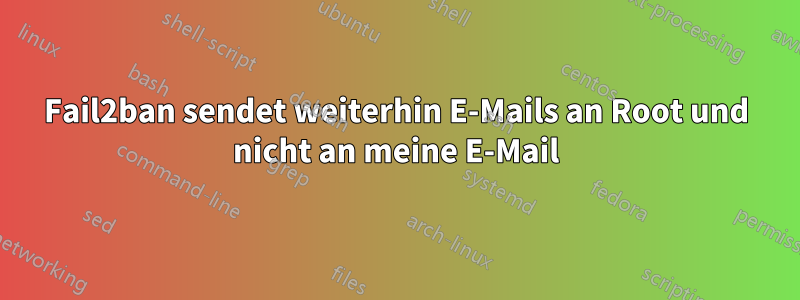 Fail2ban sendet weiterhin E-Mails an Root und nicht an meine E-Mail