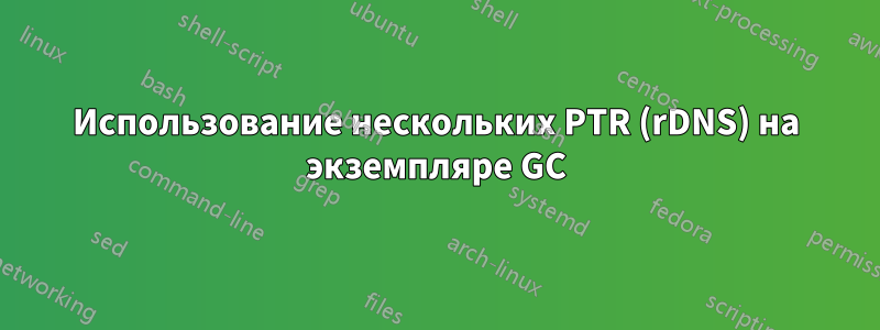 Использование нескольких PTR (rDNS) на экземпляре GC