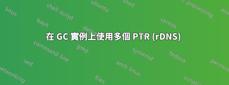 在 GC 實例上使用多個 PTR (rDNS)