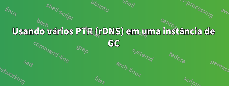 Usando vários PTR (rDNS) em uma instância de GC