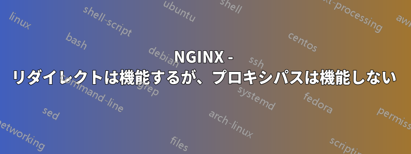 NGINX - リダイレクトは機能するが、プロキシパスは機能しない