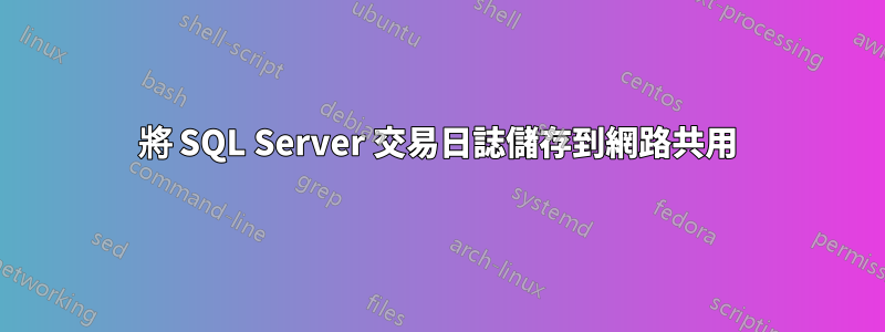 將 SQL Server 交易日誌儲存到網路共用