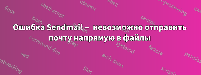 Ошибка Sendmail — невозможно отправить почту напрямую в файлы