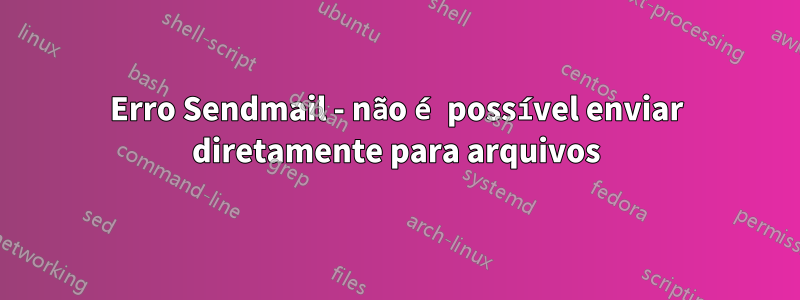 Erro Sendmail - não é possível enviar diretamente para arquivos