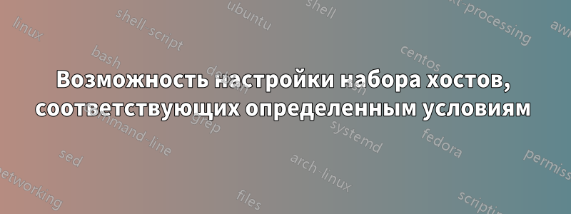 Возможность настройки набора хостов, соответствующих определенным условиям