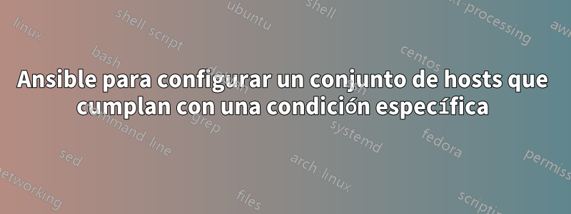 Ansible para configurar un conjunto de hosts que cumplan con una condición específica