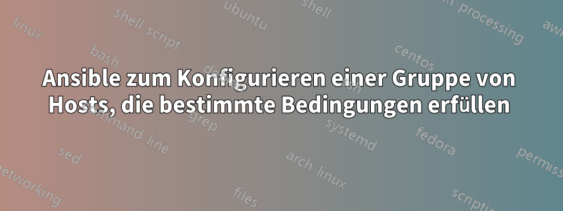 Ansible zum Konfigurieren einer Gruppe von Hosts, die bestimmte Bedingungen erfüllen