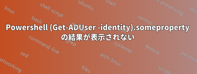 Powershell (Get-ADUser -identity).someproperty の結果が表示されない