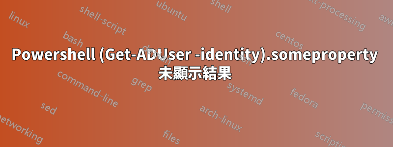Powershell (Get-ADUser -identity).someproperty 未顯示結果