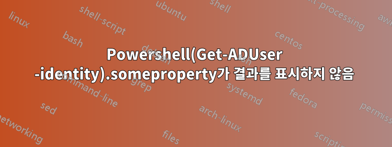 Powershell(Get-ADUser -identity).someproperty가 결과를 표시하지 않음