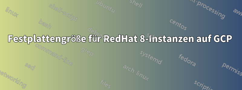 Festplattengröße für RedHat 8-Instanzen auf GCP