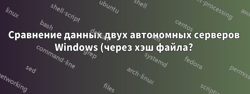 Сравнение данных двух автономных серверов Windows (через хэш файла?)