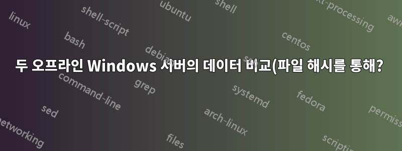 두 오프라인 Windows 서버의 데이터 비교(파일 해시를 통해?)