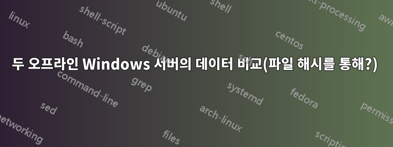 두 오프라인 Windows 서버의 데이터 비교(파일 해시를 통해?)
