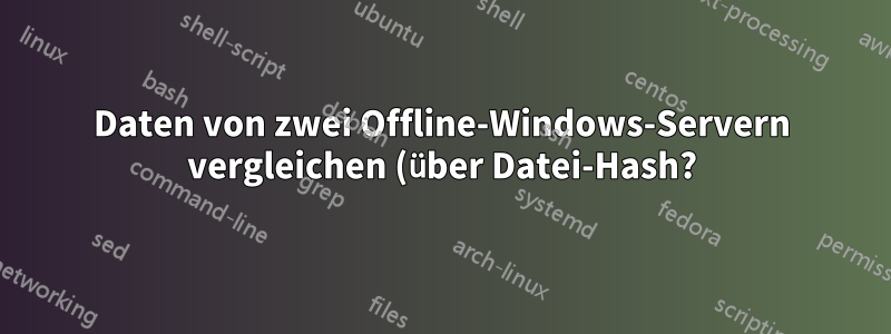 Daten von zwei Offline-Windows-Servern vergleichen (über Datei-Hash?)