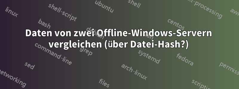 Daten von zwei Offline-Windows-Servern vergleichen (über Datei-Hash?)