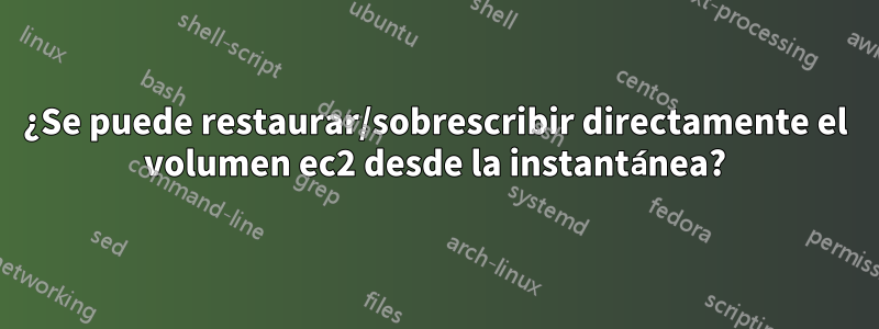 ¿Se puede restaurar/sobrescribir directamente el volumen ec2 desde la instantánea?