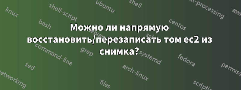 Можно ли напрямую восстановить/перезаписать том ec2 из снимка?