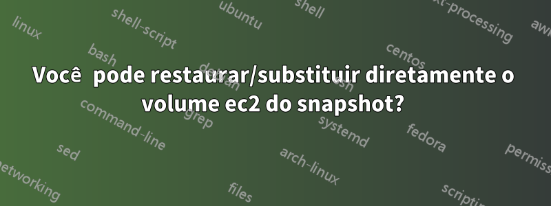 Você pode restaurar/substituir diretamente o volume ec2 do snapshot?