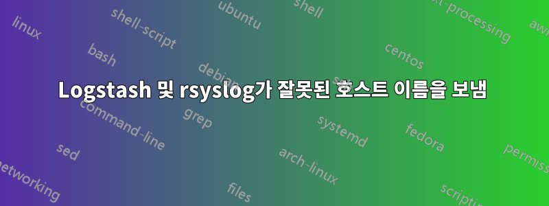 Logstash 및 rsyslog가 잘못된 호스트 이름을 보냄