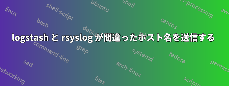 logstash と rsyslog が間違ったホスト名を送信する
