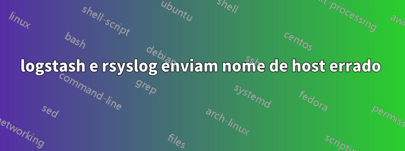 logstash e rsyslog enviam nome de host errado