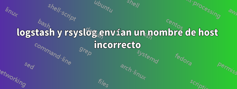 logstash y rsyslog envían un nombre de host incorrecto