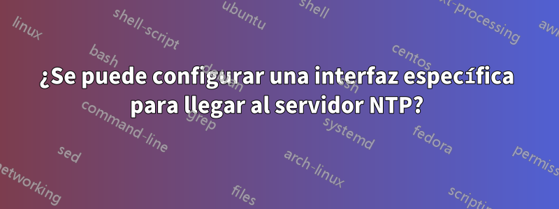 ¿Se puede configurar una interfaz específica para llegar al servidor NTP?