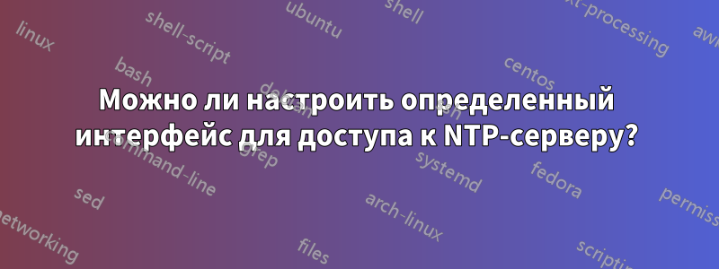 Можно ли настроить определенный интерфейс для доступа к NTP-серверу?