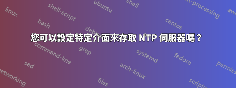 您可以設定特定介面來存取 NTP 伺服器嗎？