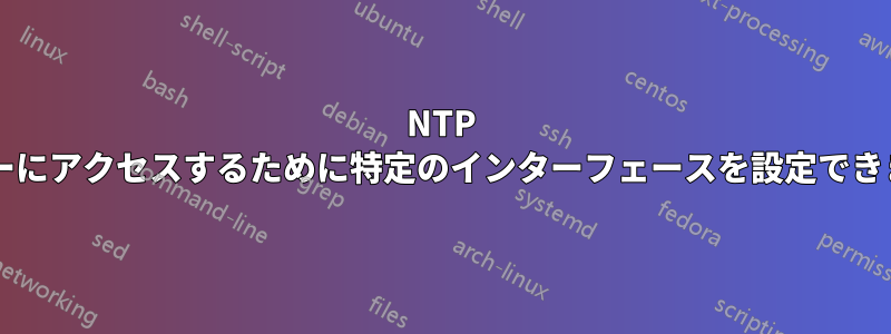NTP サーバーにアクセスするために特定のインターフェースを設定できますか?