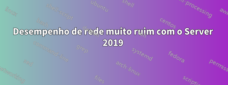 Desempenho de rede muito ruim com o Server 2019
