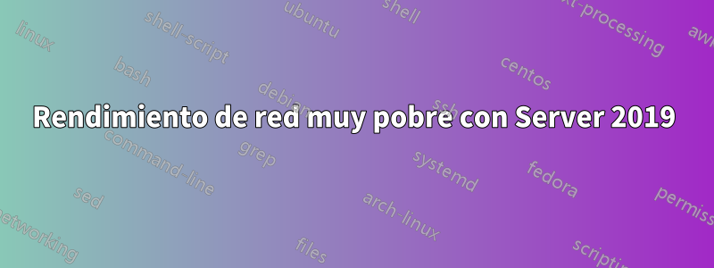 Rendimiento de red muy pobre con Server 2019