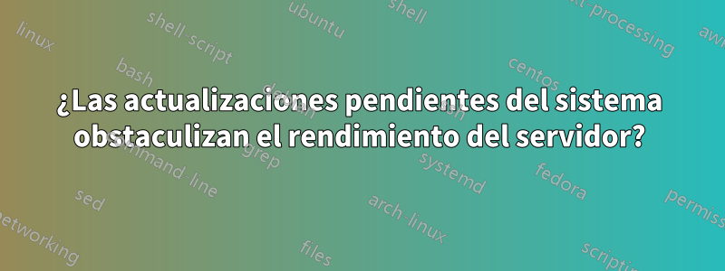 ¿Las actualizaciones pendientes del sistema obstaculizan el rendimiento del servidor?