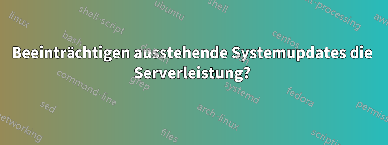 Beeinträchtigen ausstehende Systemupdates die Serverleistung?