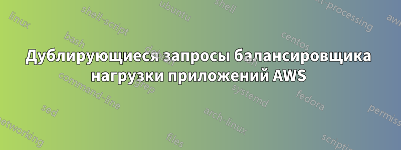 Дублирующиеся запросы балансировщика нагрузки приложений AWS