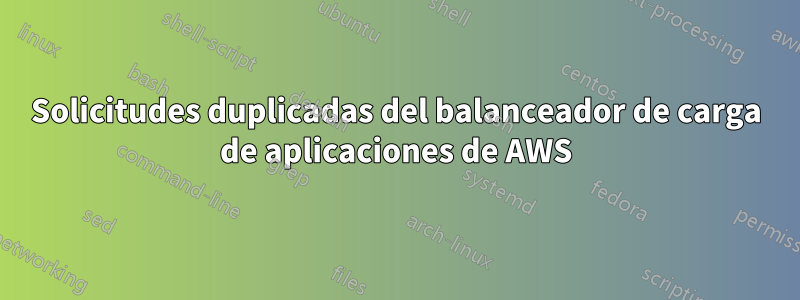 Solicitudes duplicadas del balanceador de carga de aplicaciones de AWS