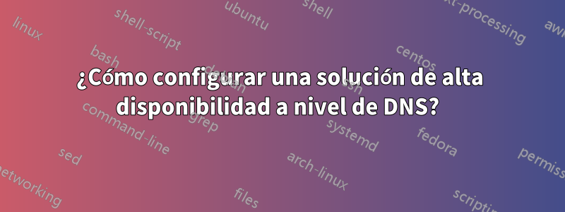 ¿Cómo configurar una solución de alta disponibilidad a nivel de DNS? 