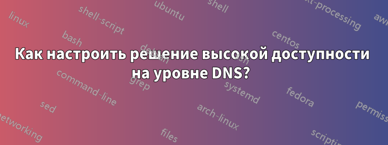 Как настроить решение высокой доступности на уровне DNS?